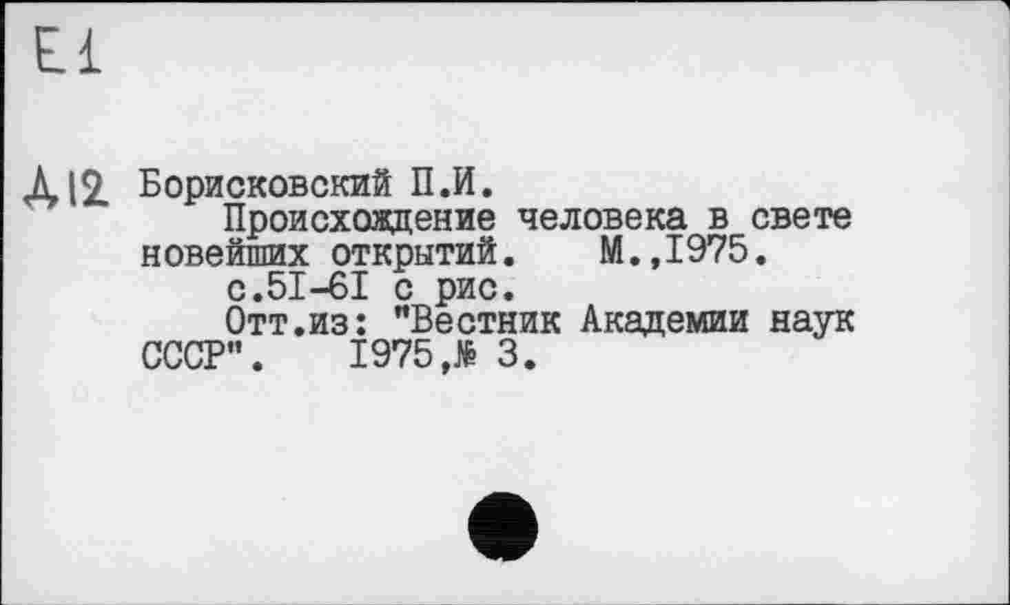 ﻿All Борисковский П.И.
Происхождение человека в свете новейших открытий. М.,1975.
с.51-61 с рис.
Отт.из: "Вестник Академии наук СССР". 1975Л 3.